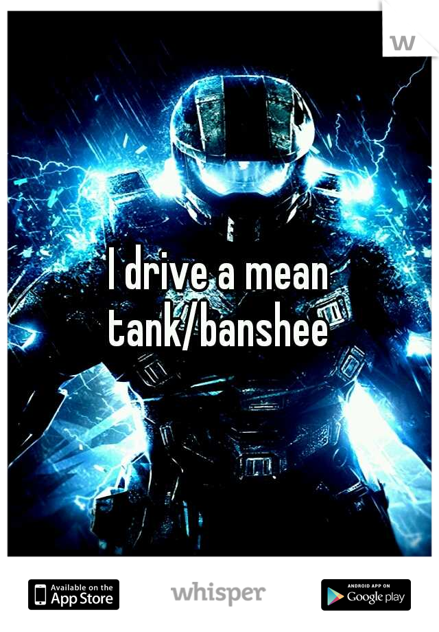 I drive a mean tank/banshee 