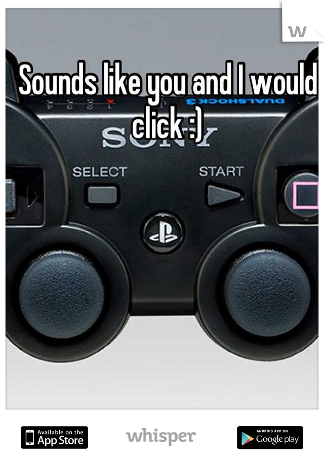 Sounds like you and I would click :)