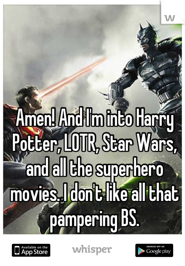 Amen! And I'm into Harry Potter, LOTR, Star Wars, and all the superhero movies. I don't like all that pampering BS.