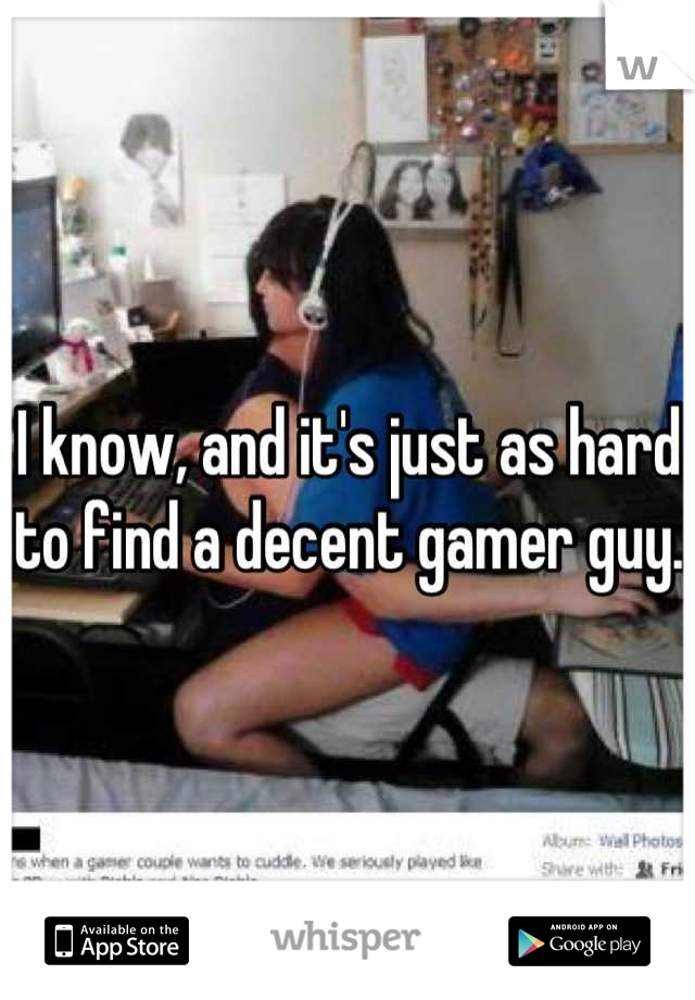 I know, and it's just as hard to find a decent gamer guy. 