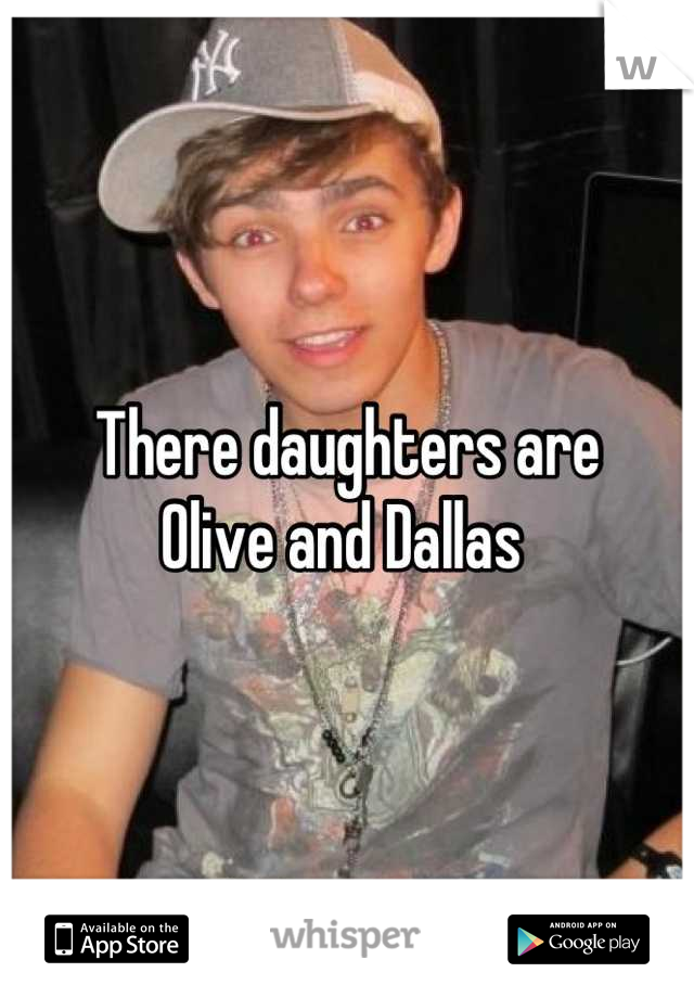 There daughters are 
Olive and Dallas 