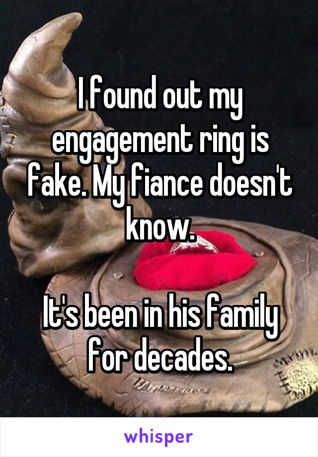 I found out my engagement ring is fake. My fiance doesn't know.

It's been in his family for decades.