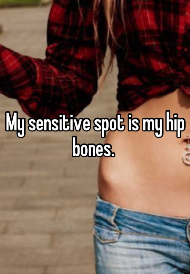 My Sensitive Spot Is My Hip Bones