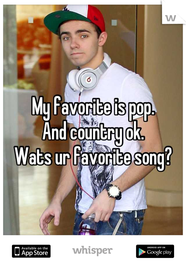 My favorite is pop.
And country ok.
Wats ur favorite song?