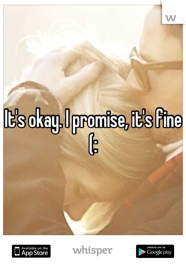 It's okay. I promise, it's fine (: