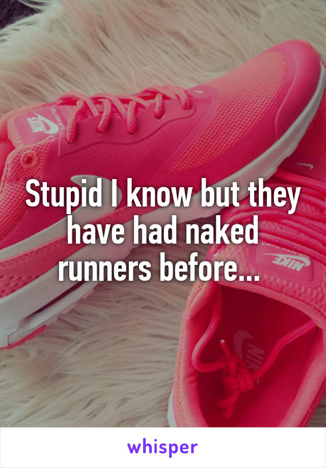 Stupid I know but they have had naked runners before... 