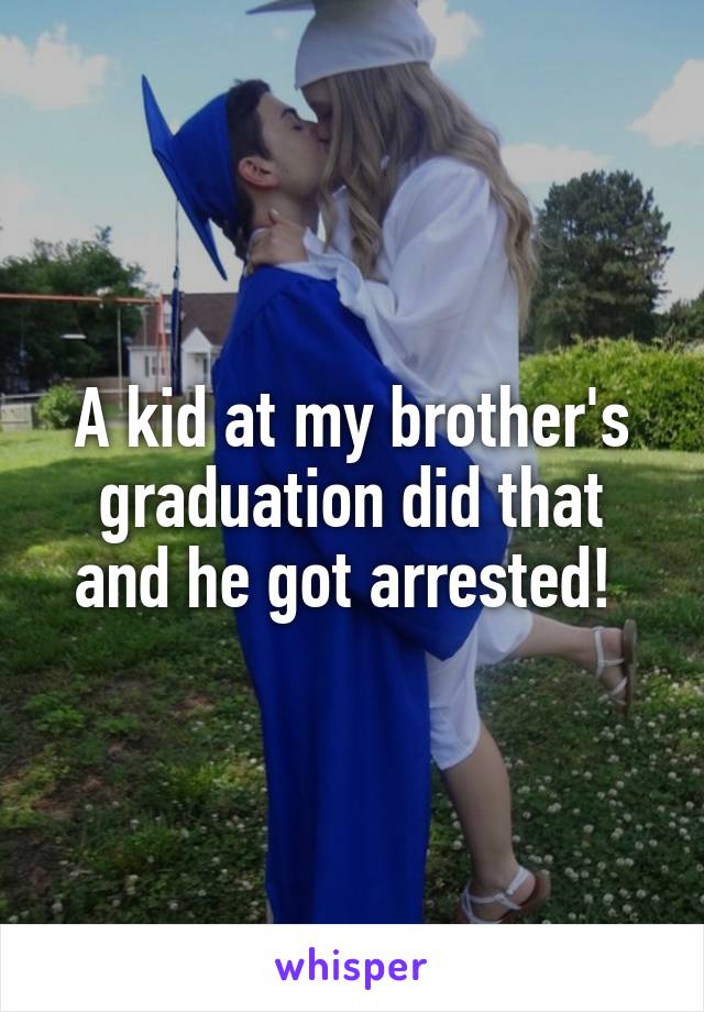 A kid at my brother's graduation did that and he got arrested! 