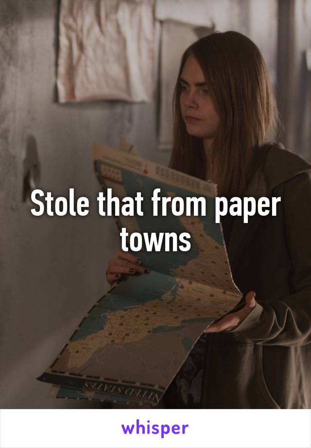 Stole that from paper towns