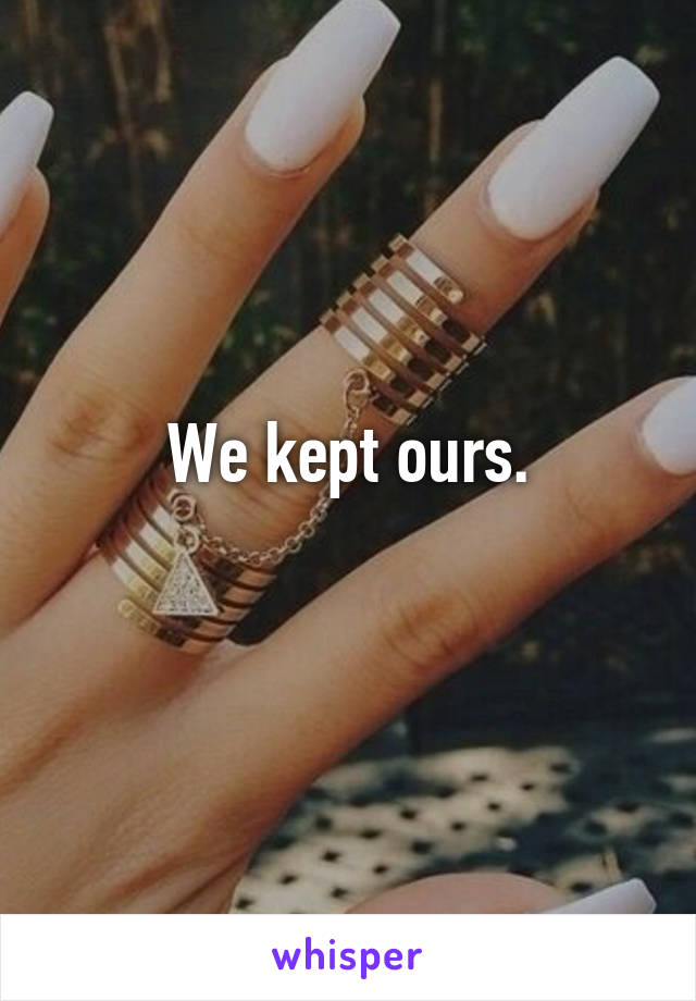 We kept ours.
