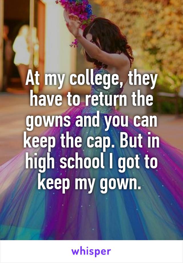 At my college, they have to return the gowns and you can keep the cap. But in high school I got to keep my gown. 