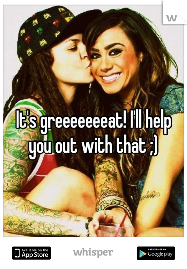 It's greeeeeeeat! I'll help you out with that ;)