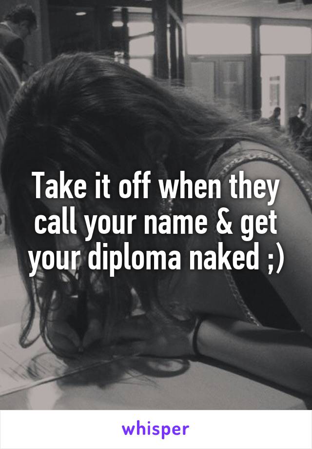 Take it off when they call your name & get your diploma naked ;)