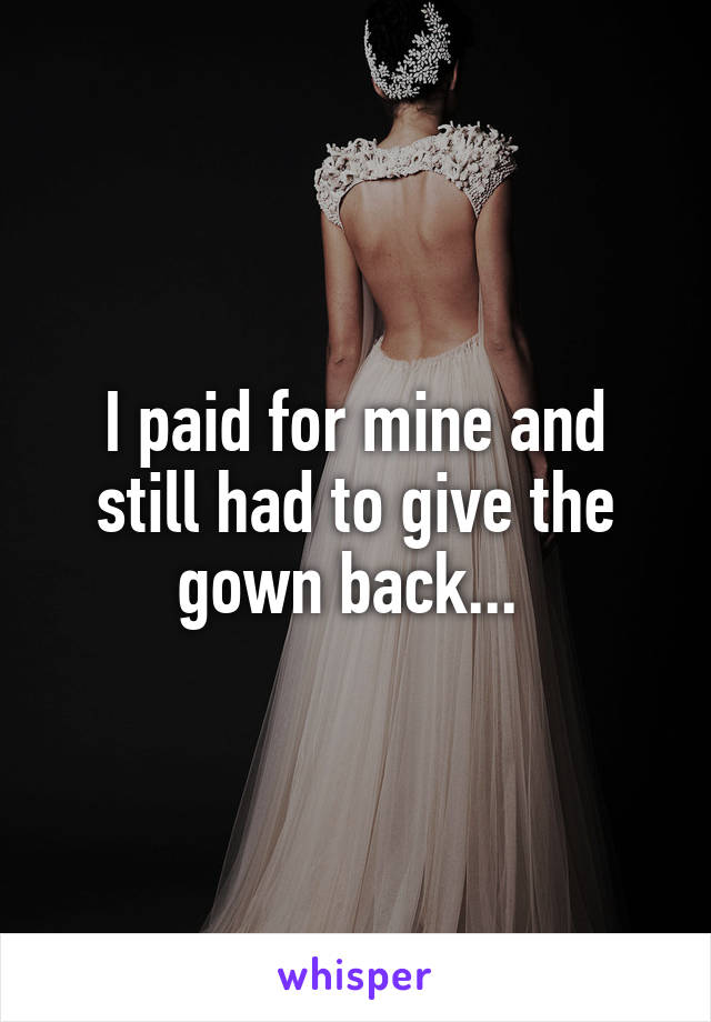 I paid for mine and still had to give the gown back... 