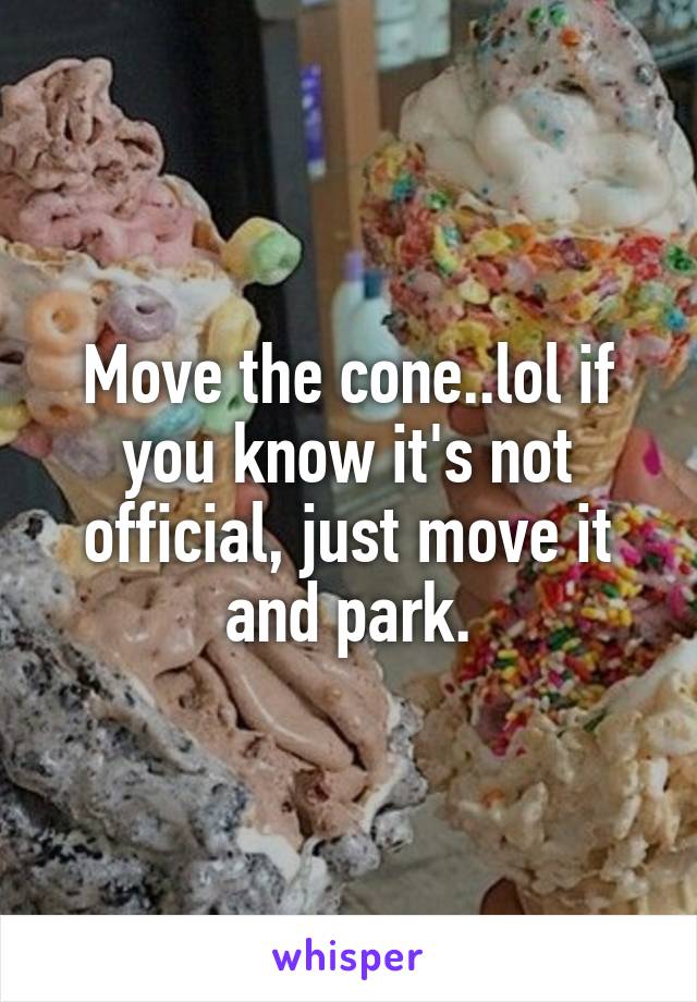 Move the cone..lol if you know it's not official, just move it and park.