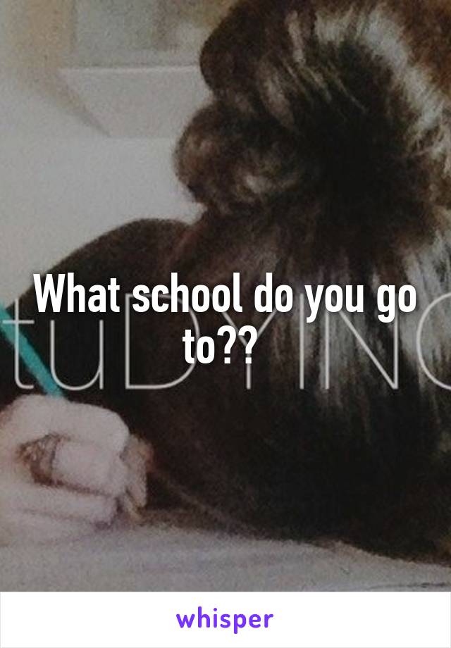 What school do you go to?? 