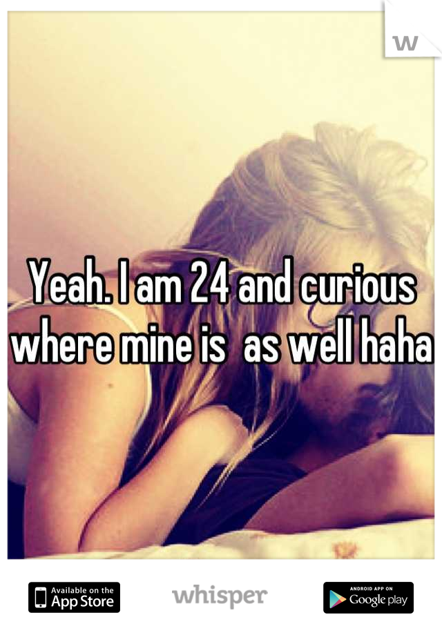 Yeah. I am 24 and curious where mine is  as well haha