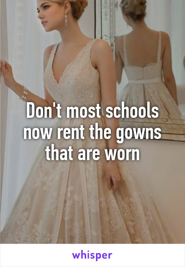 Don't most schools now rent the gowns that are worn