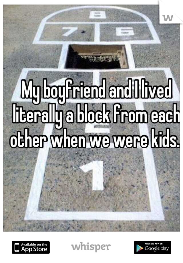 My boyfriend and I lived literally a block from each other when we were kids. 