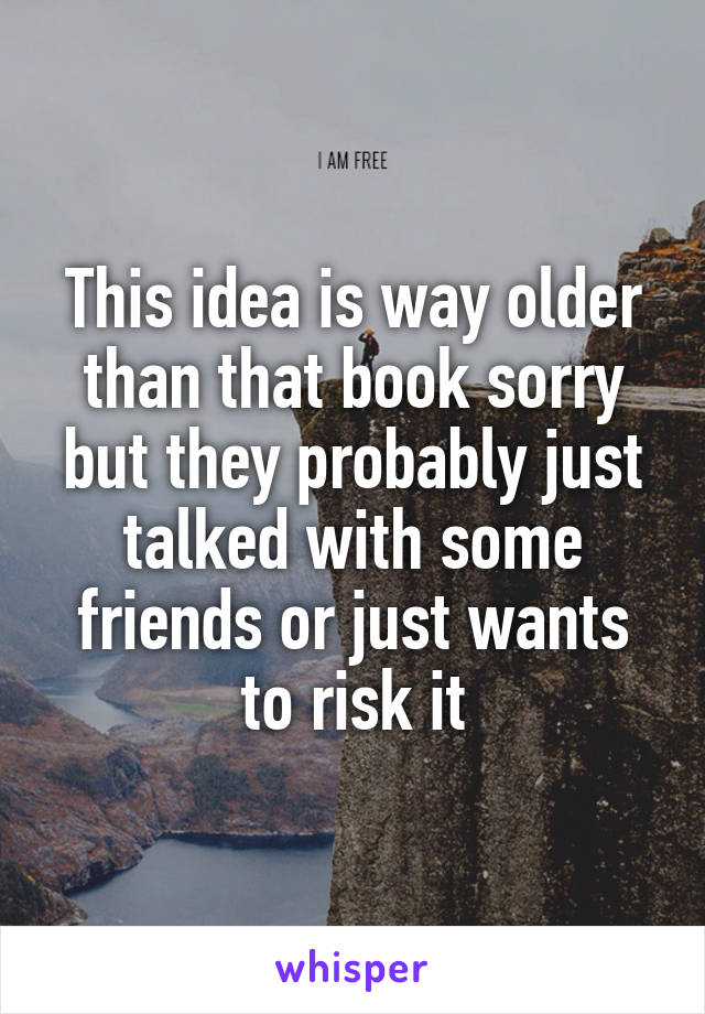 This idea is way older than that book sorry but they probably just talked with some friends or just wants to risk it