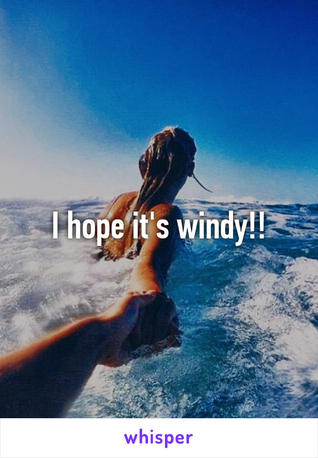 I hope it's windy!!