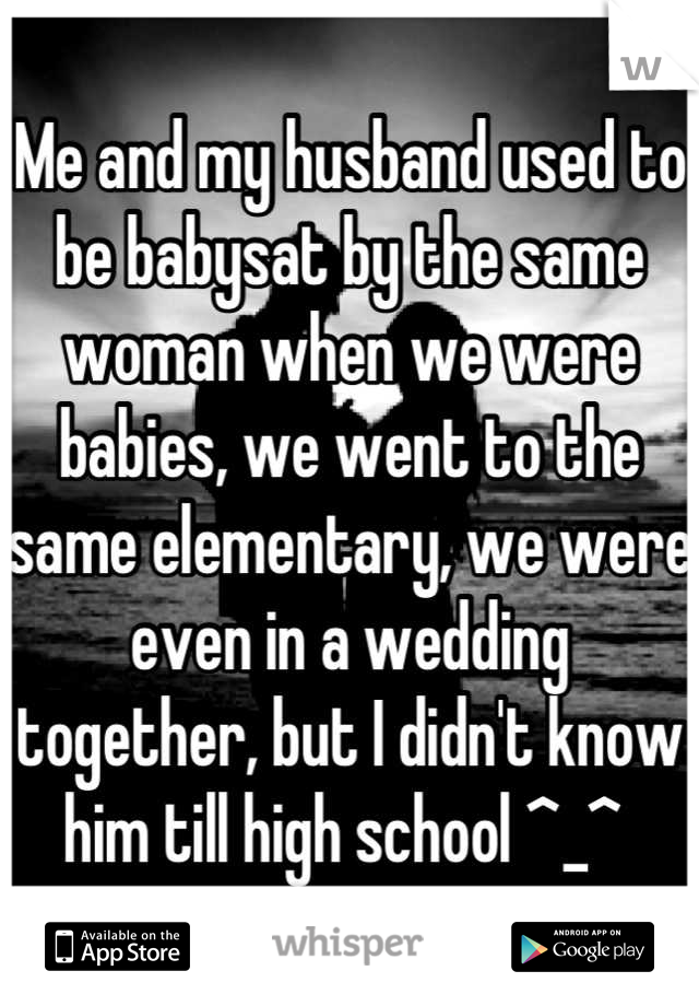 Me and my husband used to be babysat by the same woman when we were babies, we went to the same elementary, we were even in a wedding together, but I didn't know him till high school ^_^ 