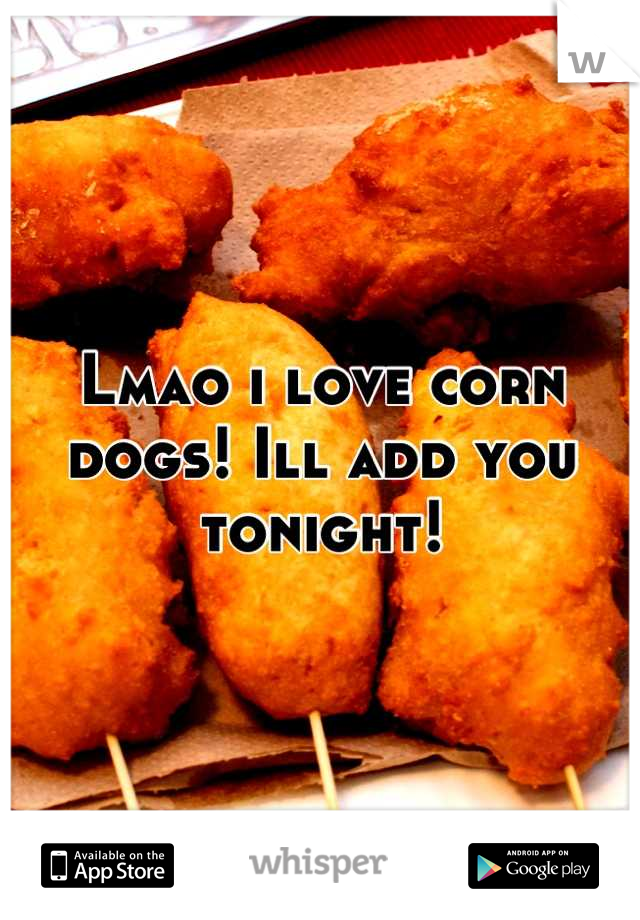 Lmao i love corn dogs! Ill add you tonight!