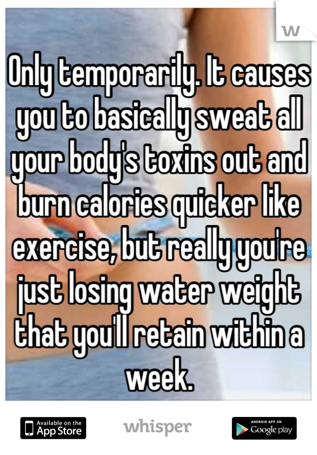 Only temporarily. It causes you to basically sweat all your body's toxins out and burn calories quicker like exercise, but really you're just losing water weight that you'll retain within a week.