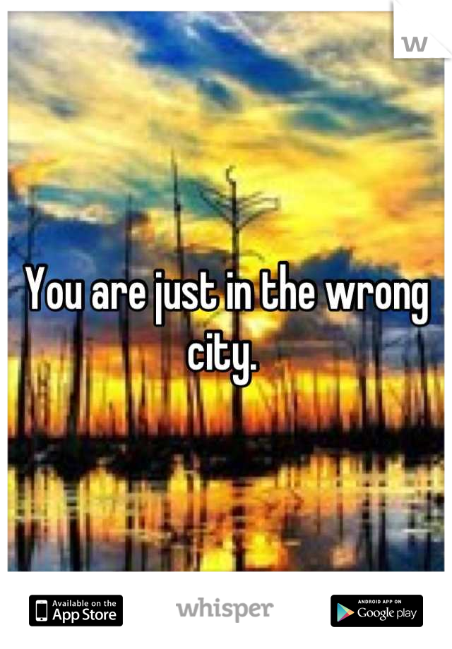 You are just in the wrong city. 