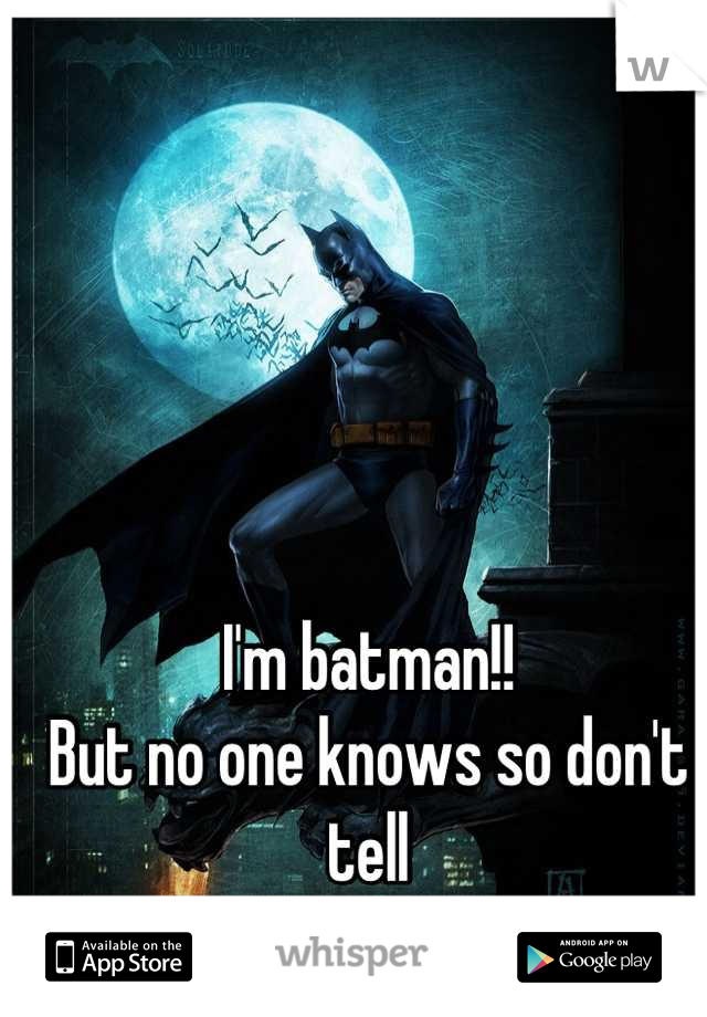 I'm batman!! 
But no one knows so don't tell