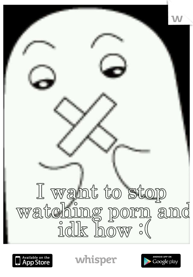 I want to stop watching porn and idk how :(