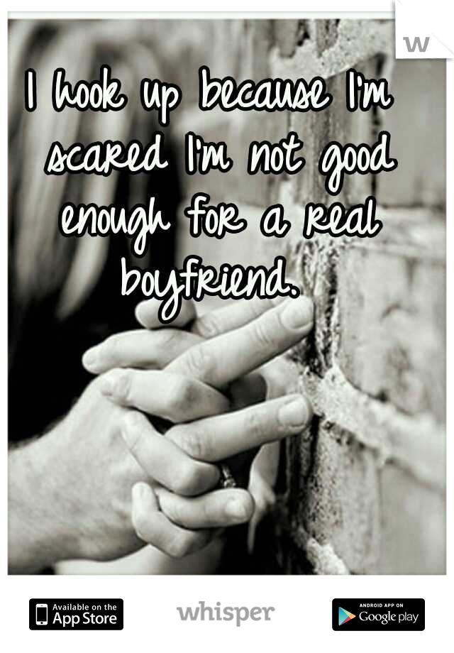 I hook up because I'm scared I'm not good enough for a real boyfriend. 