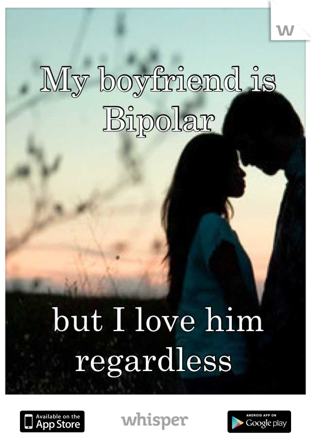 My boyfriend is Bipolar




but I love him regardless 