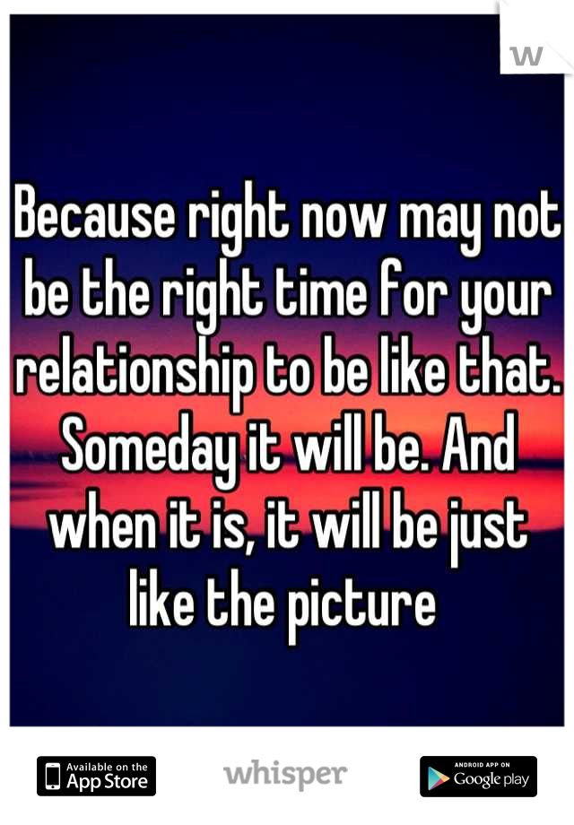 Because right now may not be the right time for your relationship to be like that. Someday it will be. And when it is, it will be just like the picture 