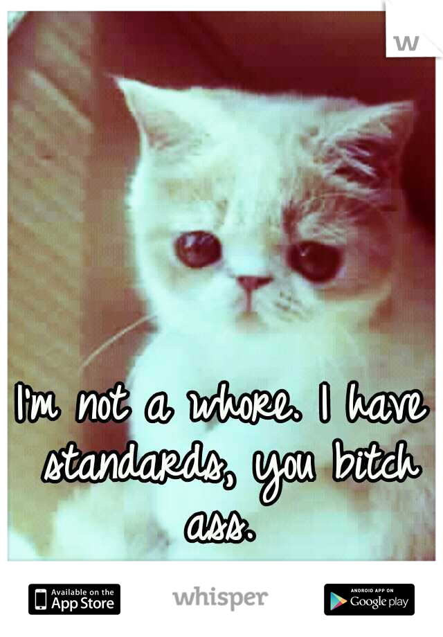 I'm not a whore. I have standards, you bitch ass. 