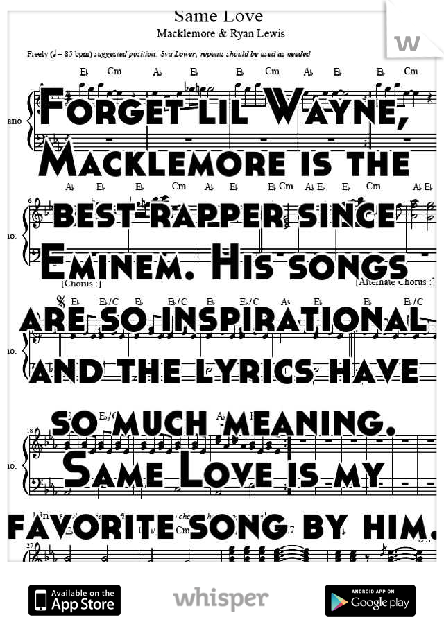 Forget lil Wayne, Macklemore is the best rapper since Eminem. His songs are so inspirational and the lyrics have so much meaning. Same Love is my favorite song by him. 