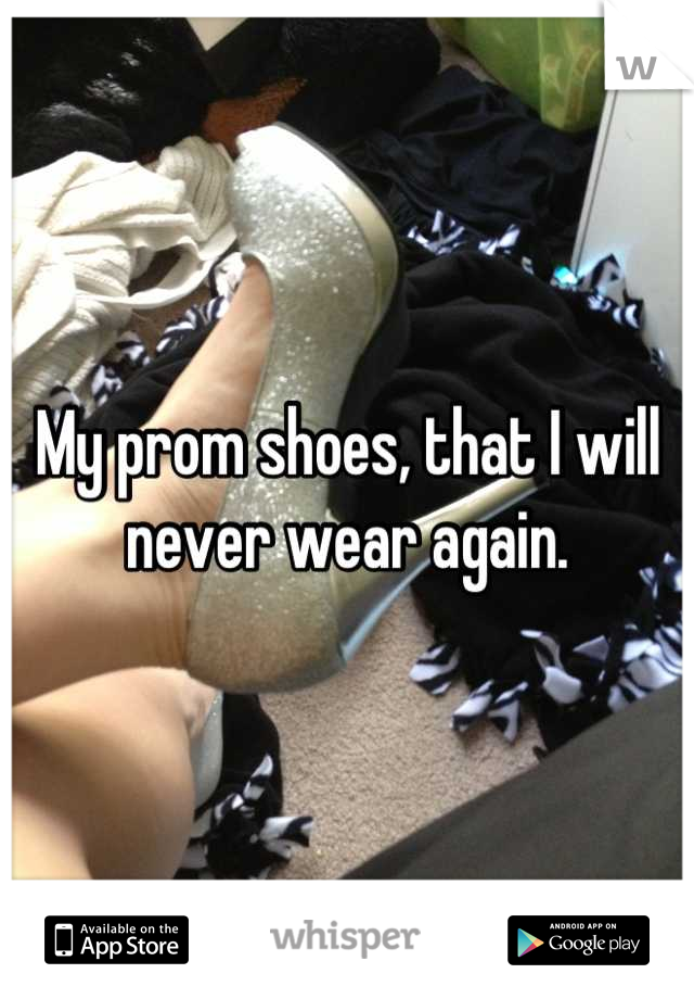 My prom shoes, that I will never wear again.