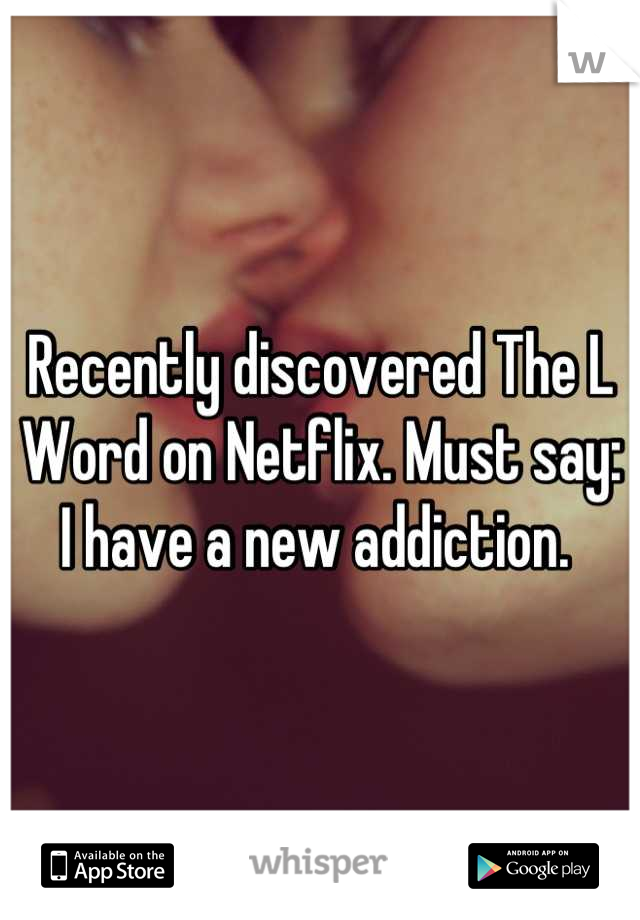Recently discovered The L Word on Netflix. Must say: I have a new addiction. 