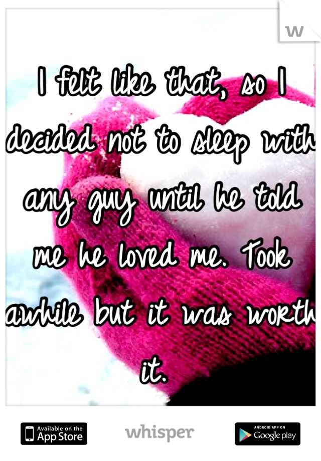 I felt like that, so I decided not to sleep with any guy until he told me he loved me. Took awhile but it was worth it. 