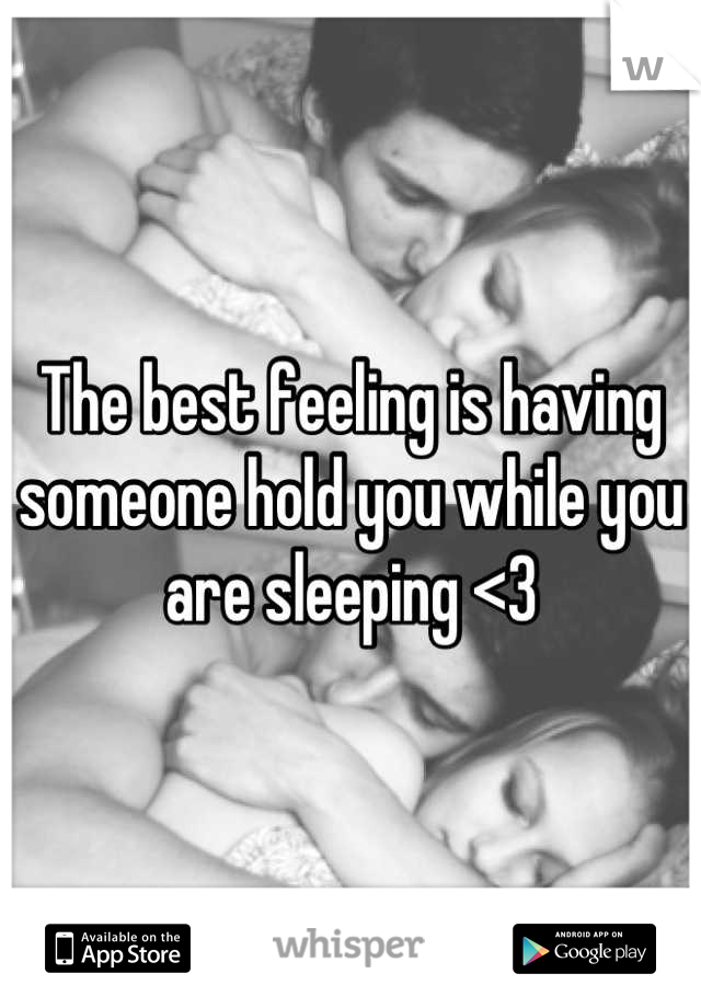 The best feeling is having someone hold you while you are sleeping <3