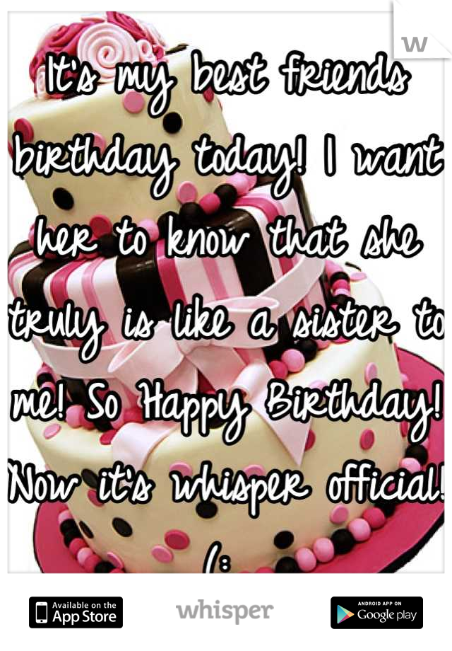 It's my best friends birthday today! I want her to know that she truly is like a sister to me! So Happy Birthday! Now it's whisper official! (: 