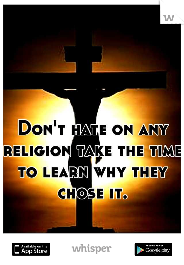 Don't hate on any religion take the time to learn why they chose it.