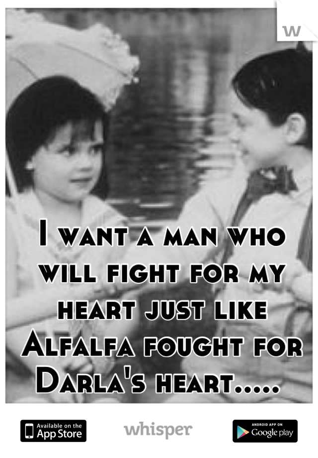 I want a man who will fight for my heart just like Alfalfa fought for Darla's heart..... 