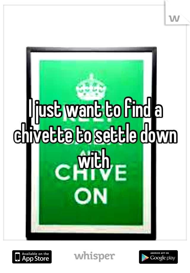 I just want to find a chivette to settle down with 