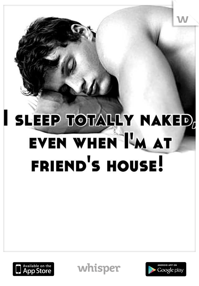 I sleep totally naked, even when I'm at friend's house! 

