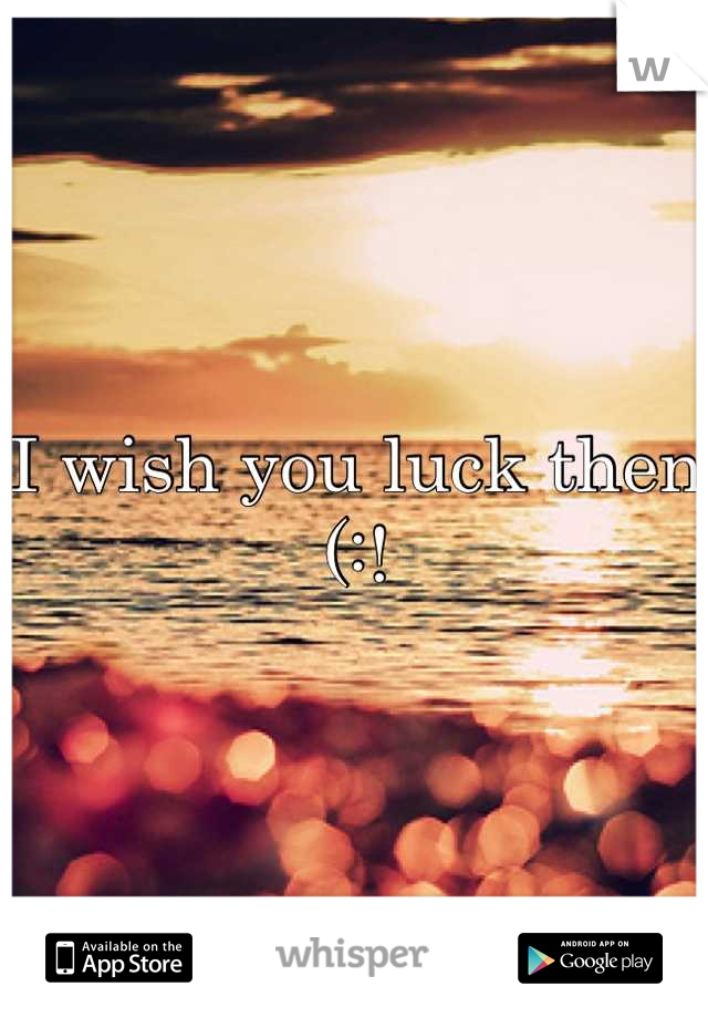 I wish you luck then (:!