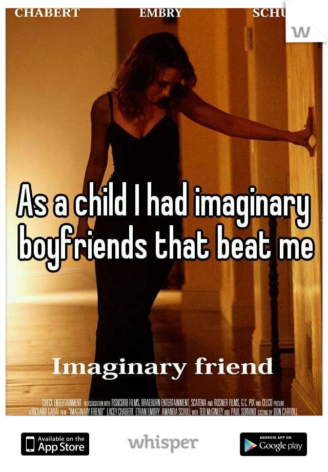 As a child I had imaginary boyfriends that beat me