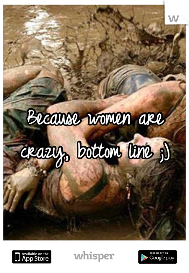 Because women are crazy, bottom line ;)