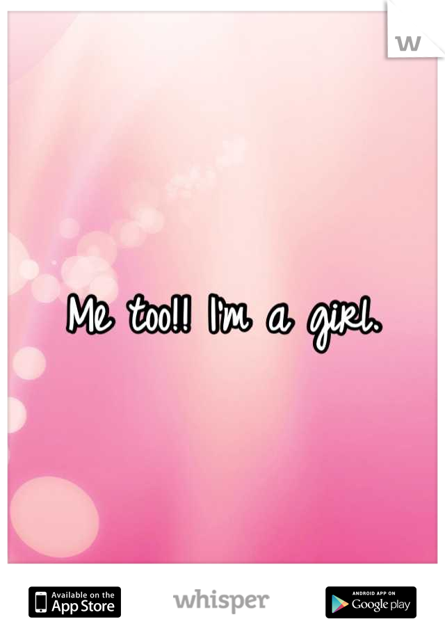 Me too!! I'm a girl.