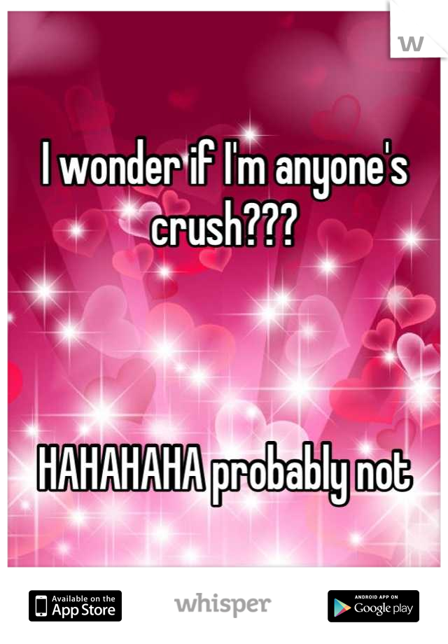 I wonder if I'm anyone's crush???



HAHAHAHA probably not