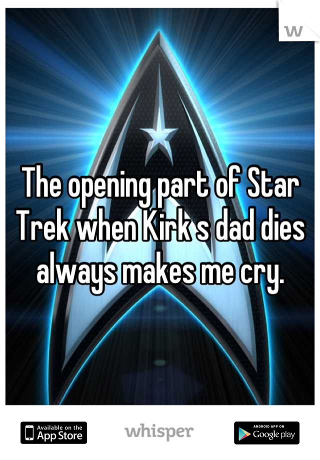 The opening part of Star Trek when Kirk s dad dies always makes me cry.